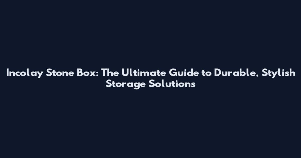 Incolay Stone Box: The Ultimate Guide to Durable, Stylish Storage Solutions