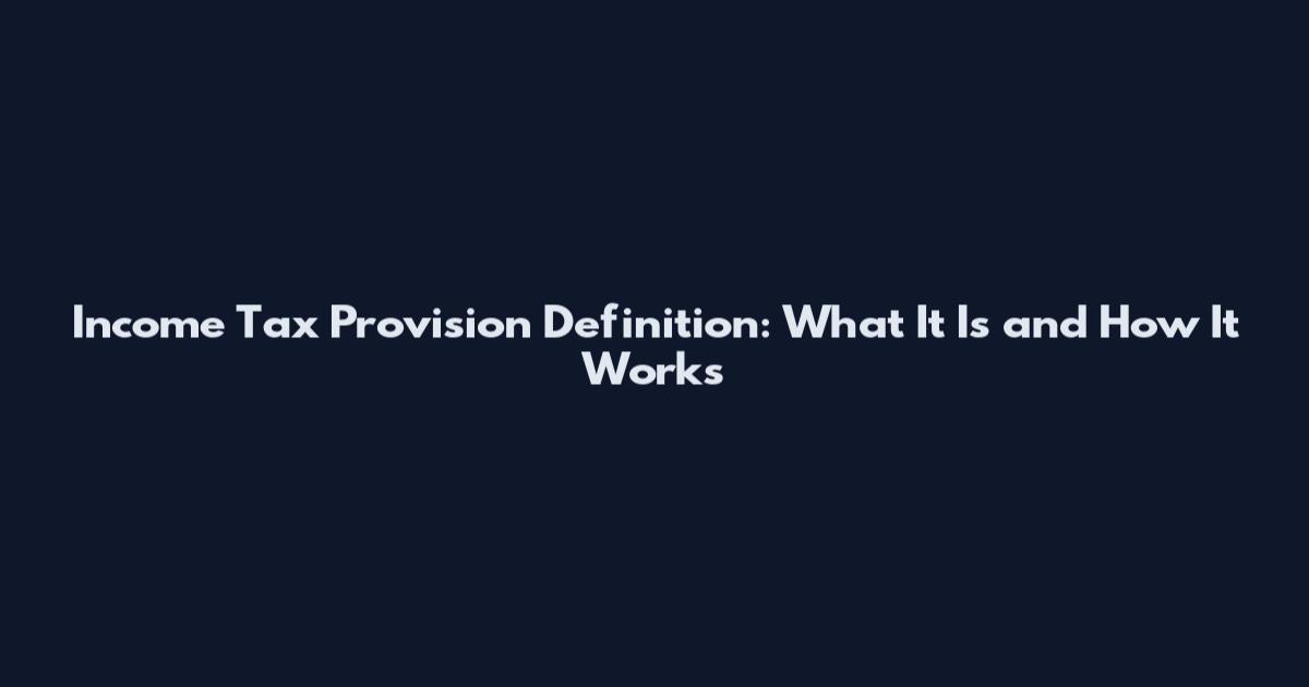 Income Tax Provision Definition: What It Is and How It Works