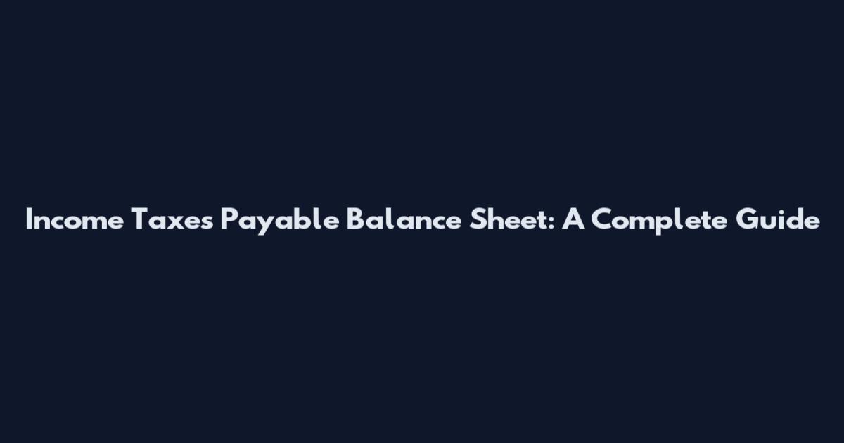 Income Taxes Payable Balance Sheet: A Complete Guide