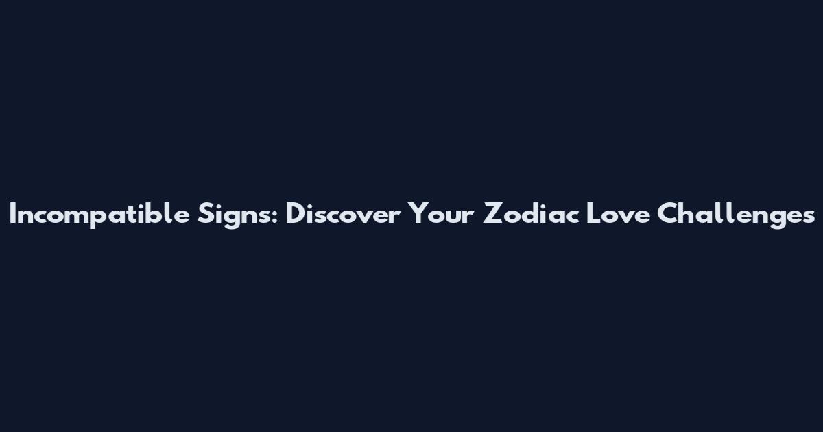 Incompatible Signs: Discover Your Zodiac Love Challenges