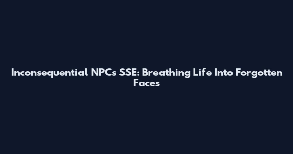 Inconsequential NPCs SSE: Breathing Life Into Forgotten Faces