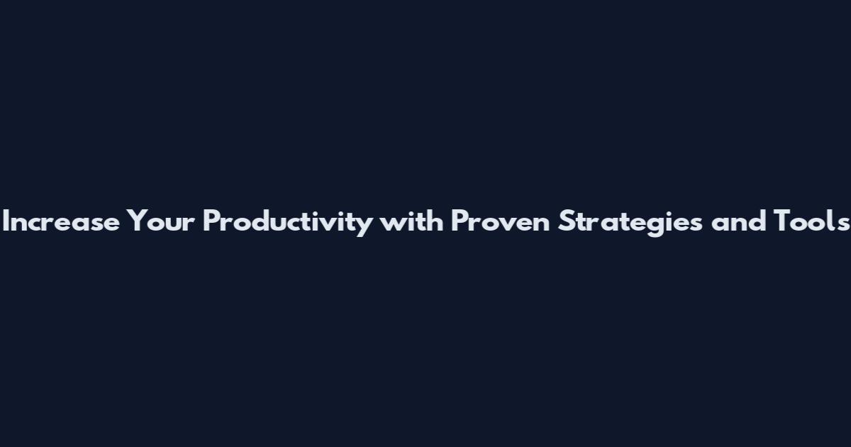 Increase Your Productivity with Proven Strategies and Tools