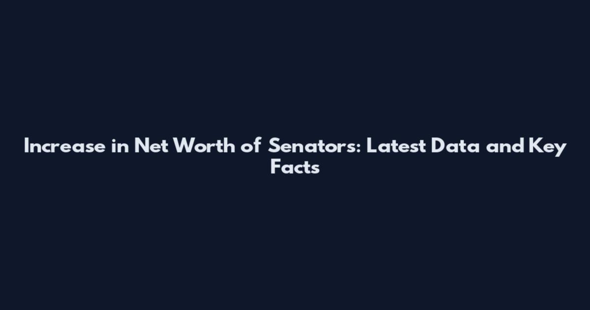 Increase in Net Worth of Senators: Latest Data and Key Facts