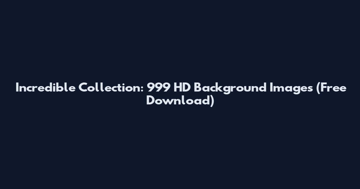 Incredible Collection: 999 HD Background Images (Free Download)