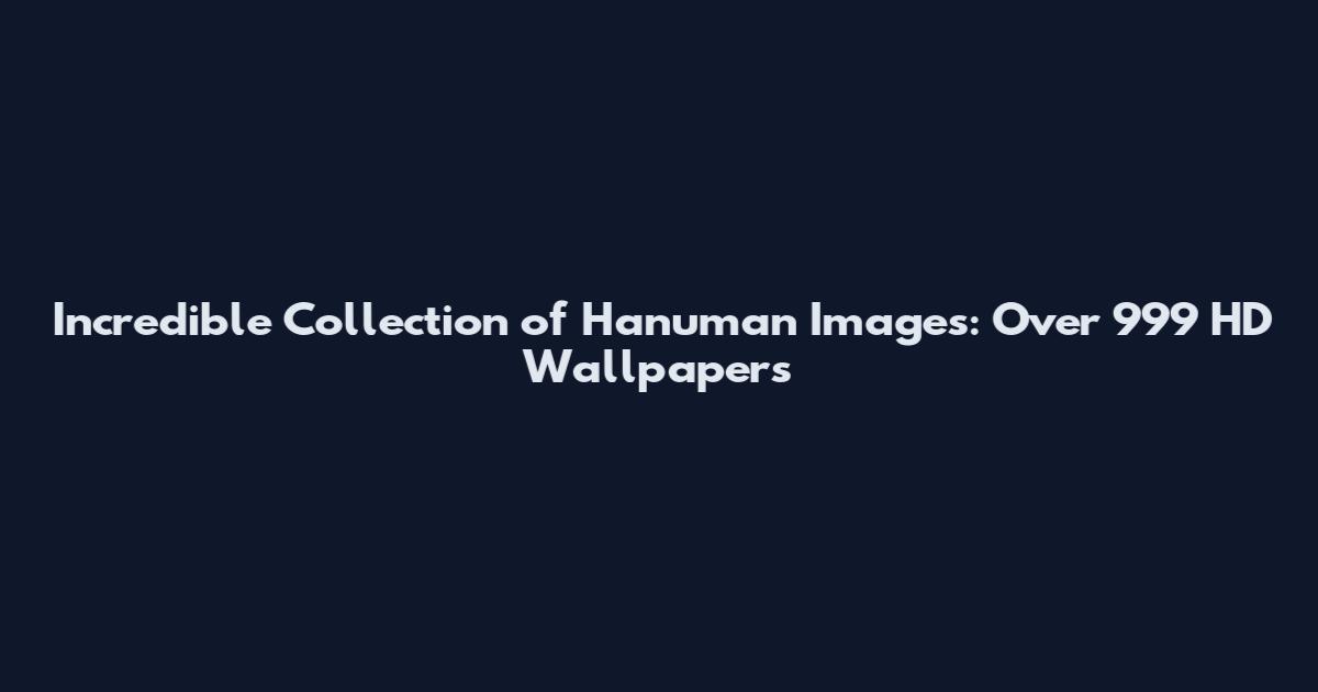 Incredible Collection of Hanuman Images: Over 999 HD Wallpapers