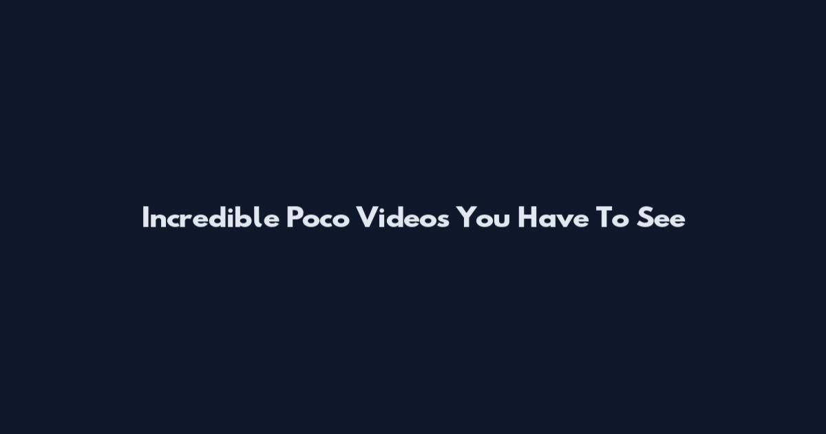 Incredible Poco Videos You Have To See