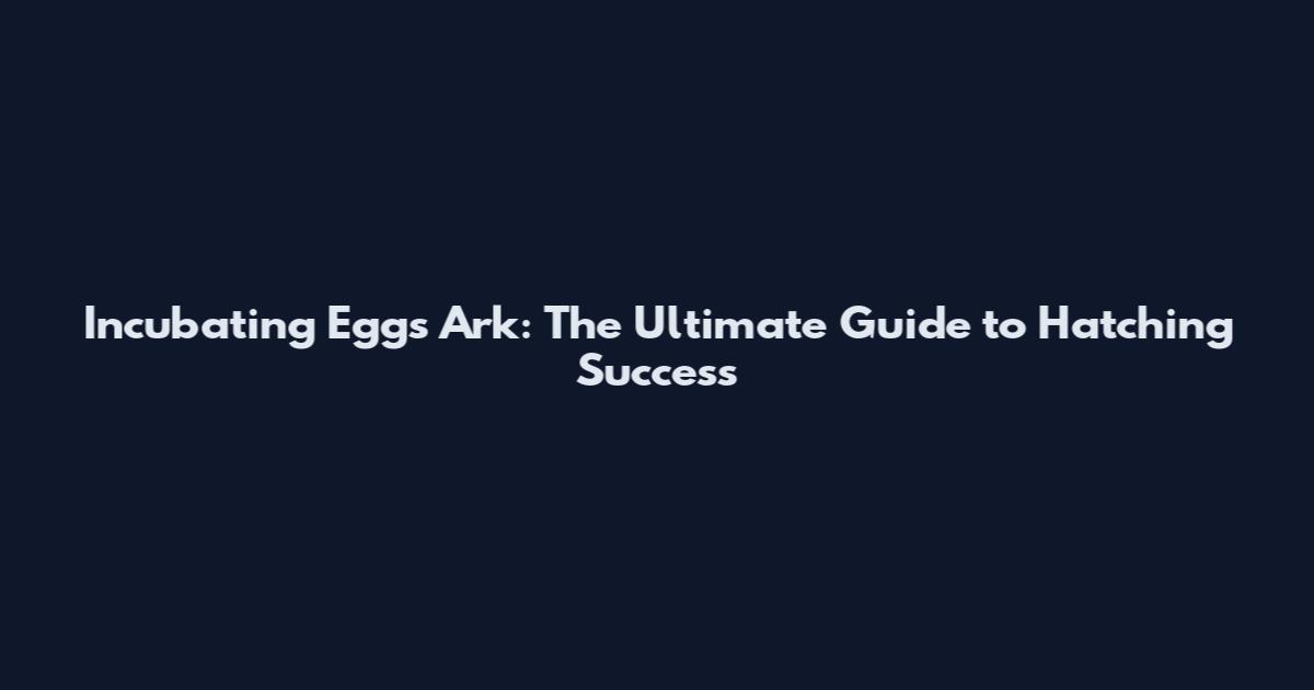 Incubating Eggs Ark: The Ultimate Guide to Hatching Success