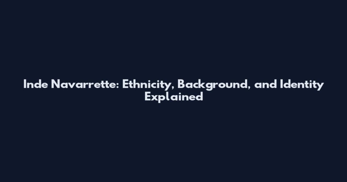 Inde Navarrette: Ethnicity, Background, and Identity Explained