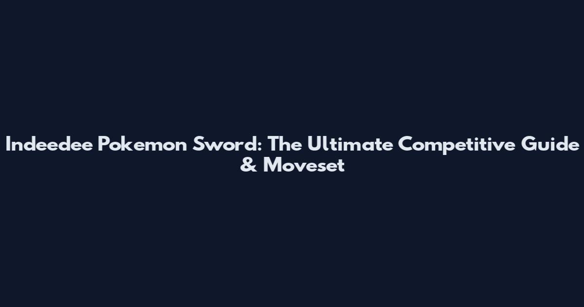 Indeedee Pokemon Sword: The Ultimate Competitive Guide & Moveset