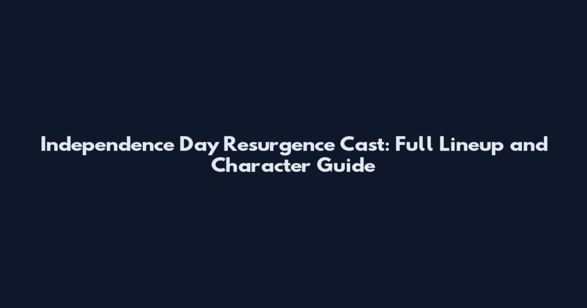 Independence Day Resurgence Cast: Full Lineup and Character Guide