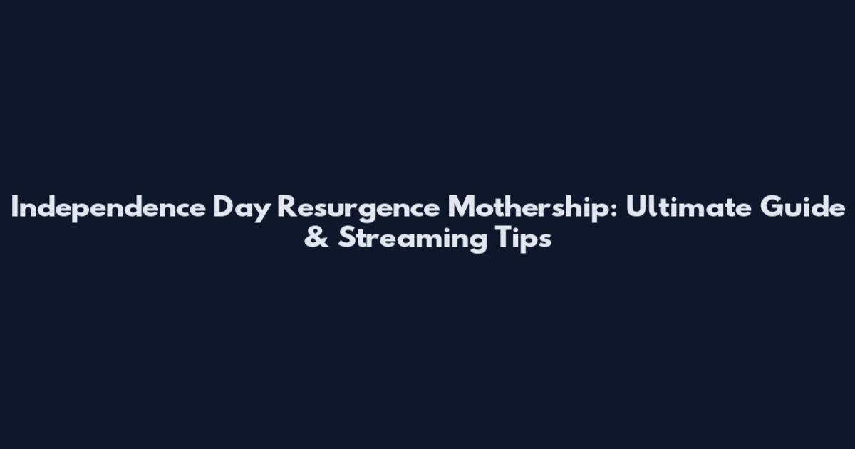 Independence Day Resurgence Mothership: Ultimate Guide & Streaming Tips