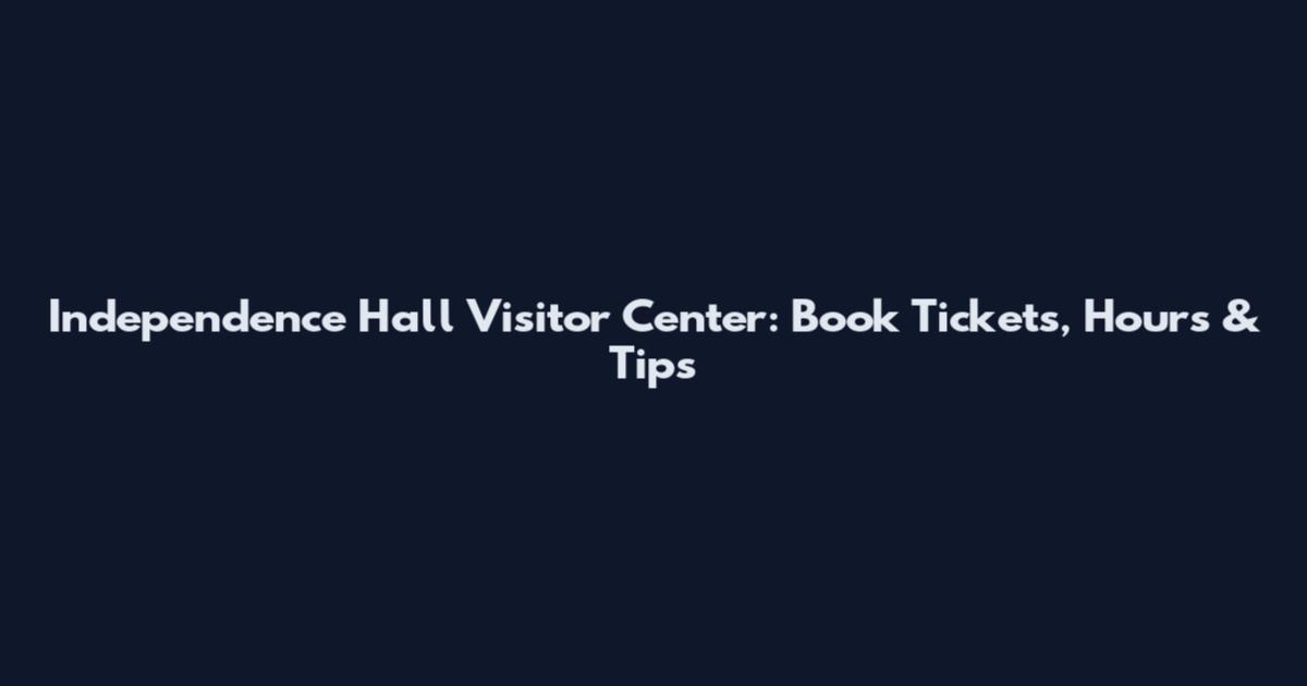 Independence Hall Visitor Center: Book Tickets, Hours & Tips