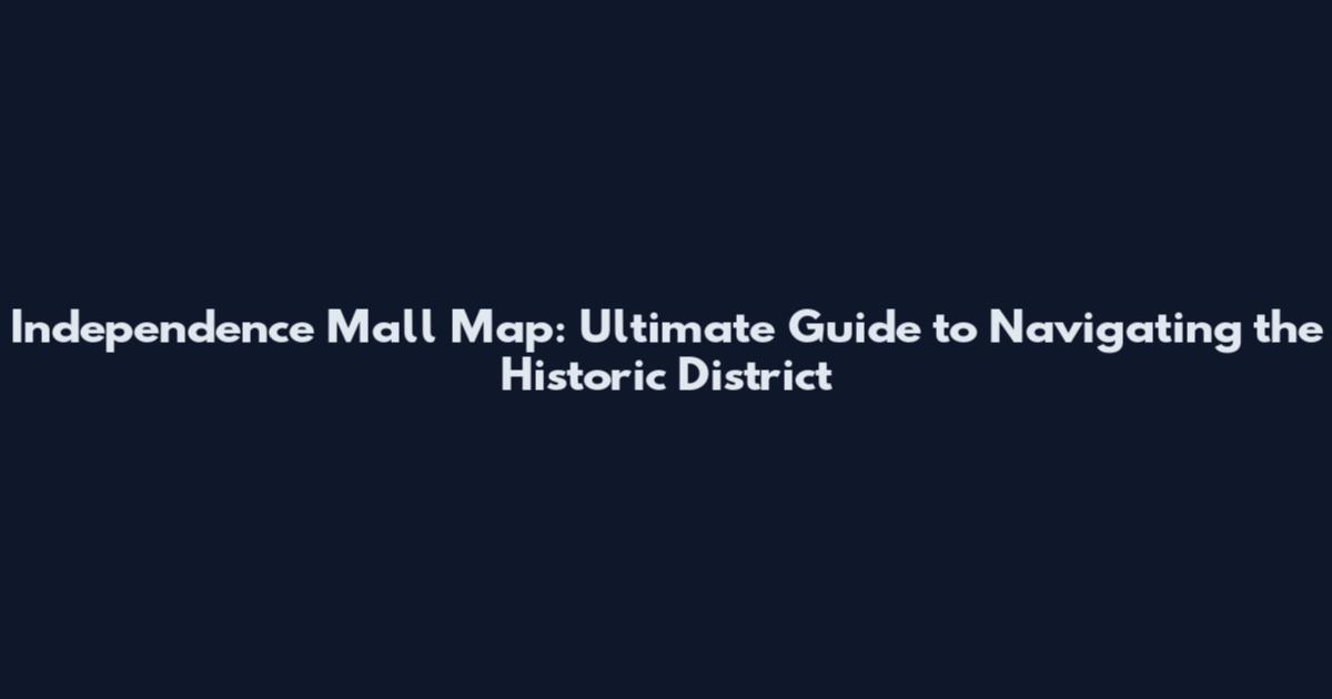 Independence Mall Map: Ultimate Guide to Navigating the Historic District