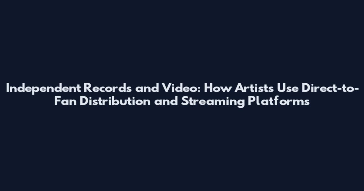 Independent Records and Video: How Artists Use Direct-to-Fan Distribution and Streaming Platforms