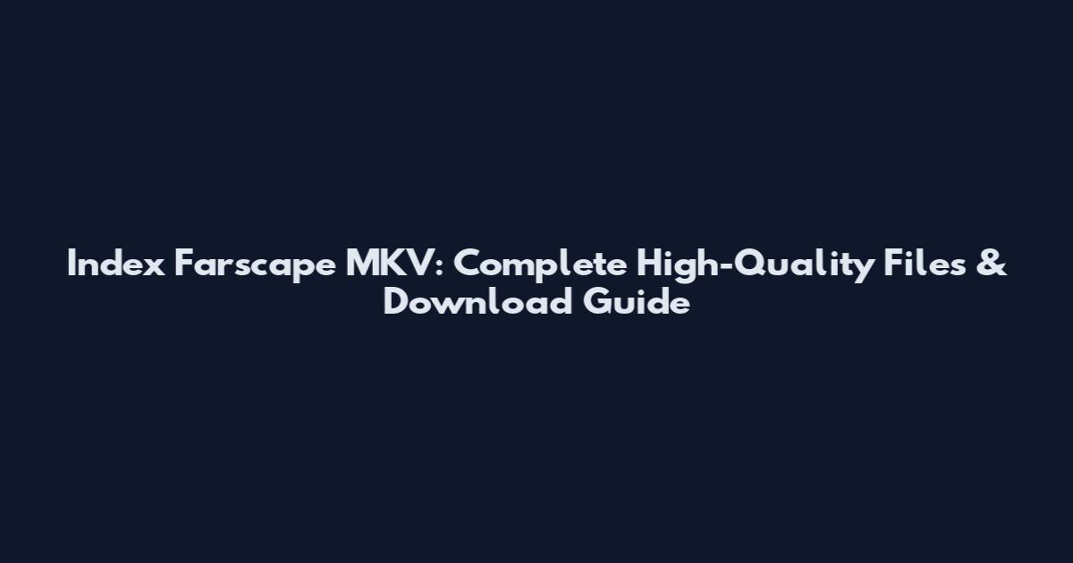 Index Farscape MKV: Complete High-Quality Files & Download Guide