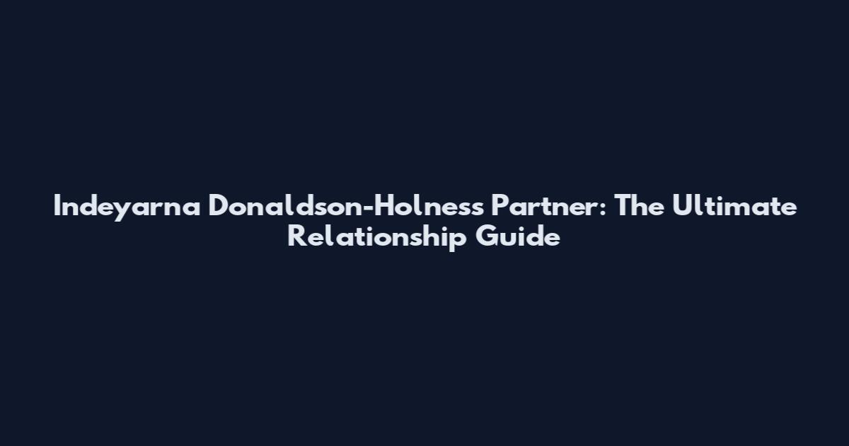 Indeyarna Donaldson-Holness Partner: The Ultimate Relationship Guide