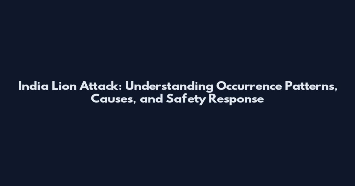 India Lion Attack: Understanding Occurrence Patterns, Causes, and Safety Response