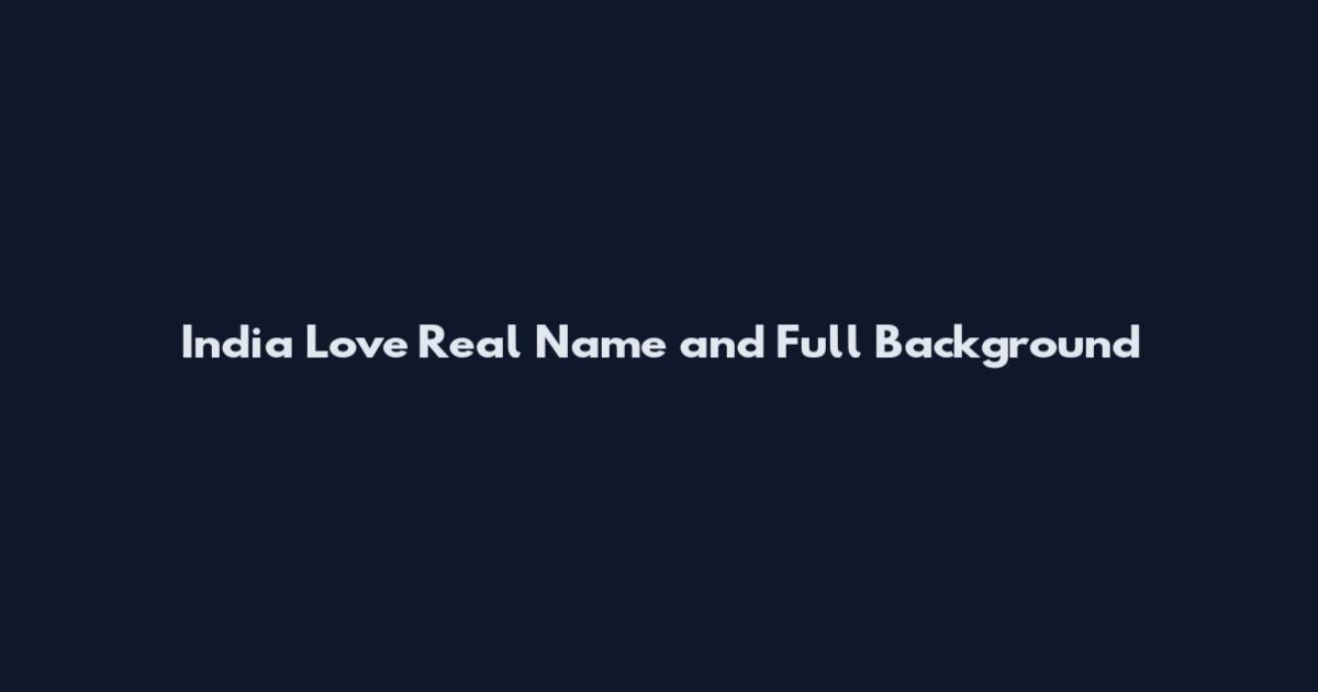 India Love Real Name and Full Background