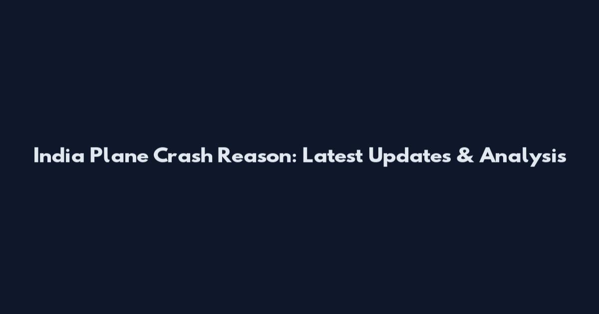 India Plane Crash Reason: Latest Updates & Analysis