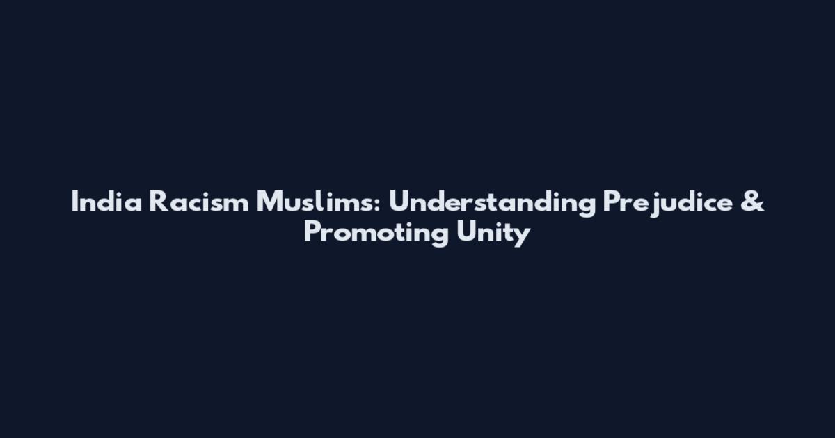 India Racism Muslims: Understanding Prejudice & Promoting Unity