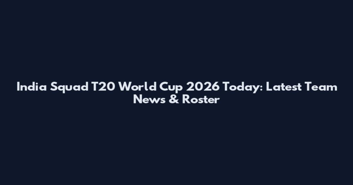 India Squad T20 World Cup 2026 Today: Latest Team News & Roster