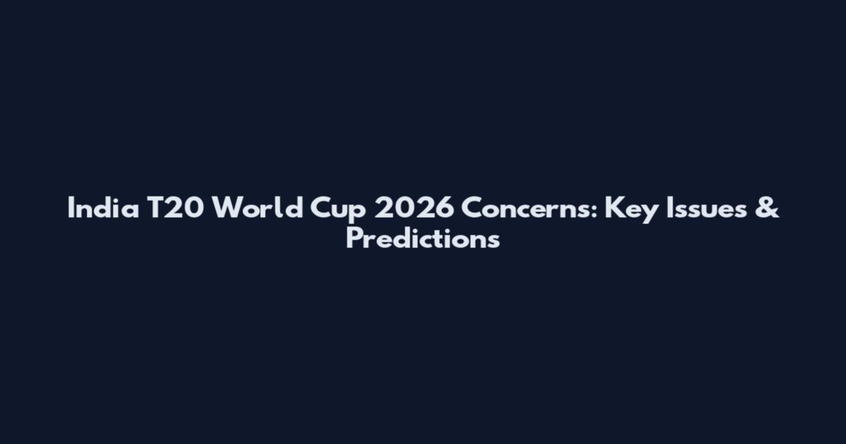 India T20 World Cup 2026 Concerns: Key Issues & Predictions