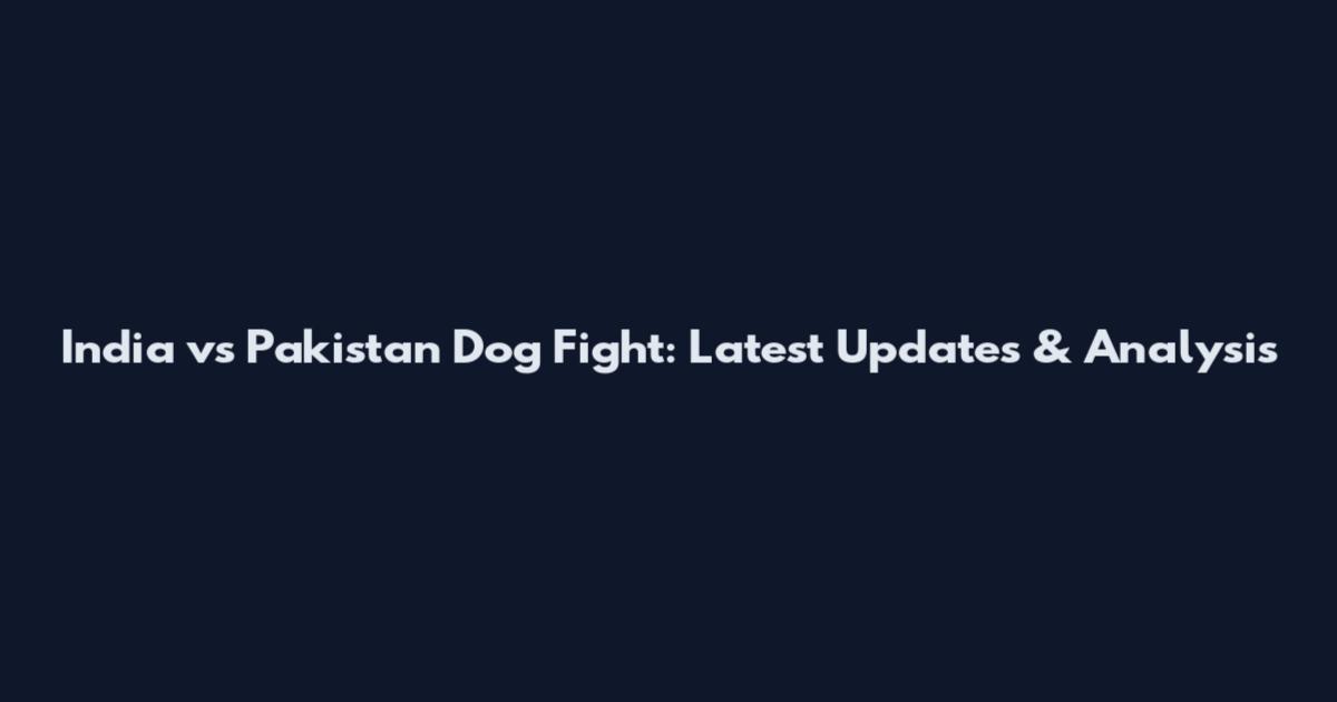 India vs Pakistan Dog Fight: Latest Updates & Analysis