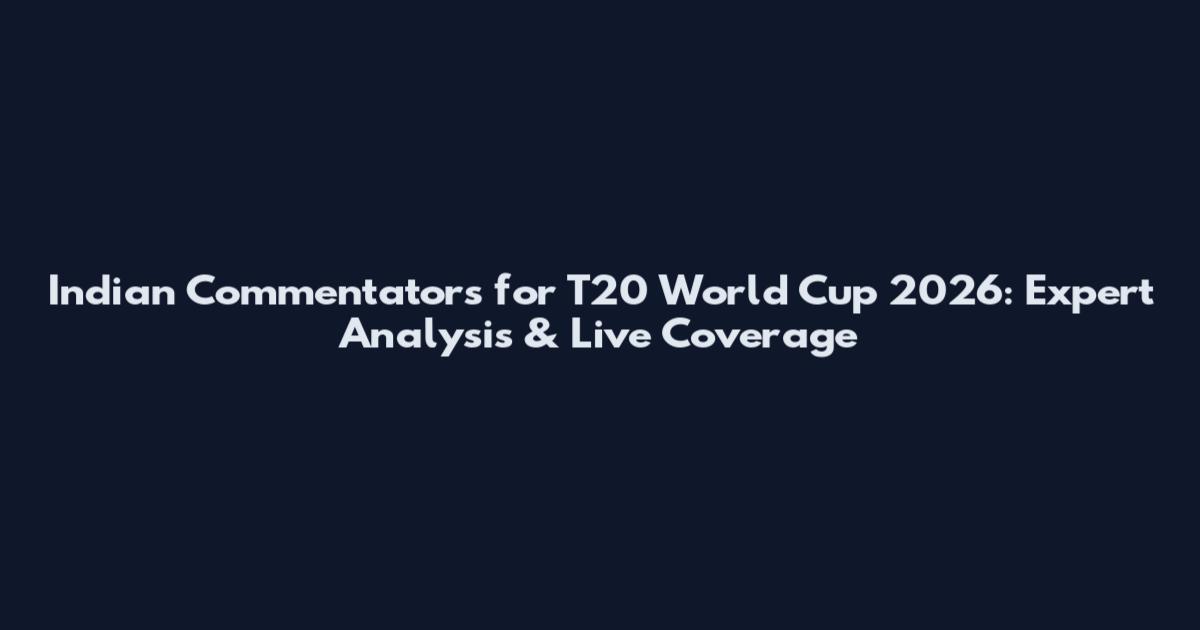 Indian Commentators for T20 World Cup 2026: Expert Analysis & Live Coverage