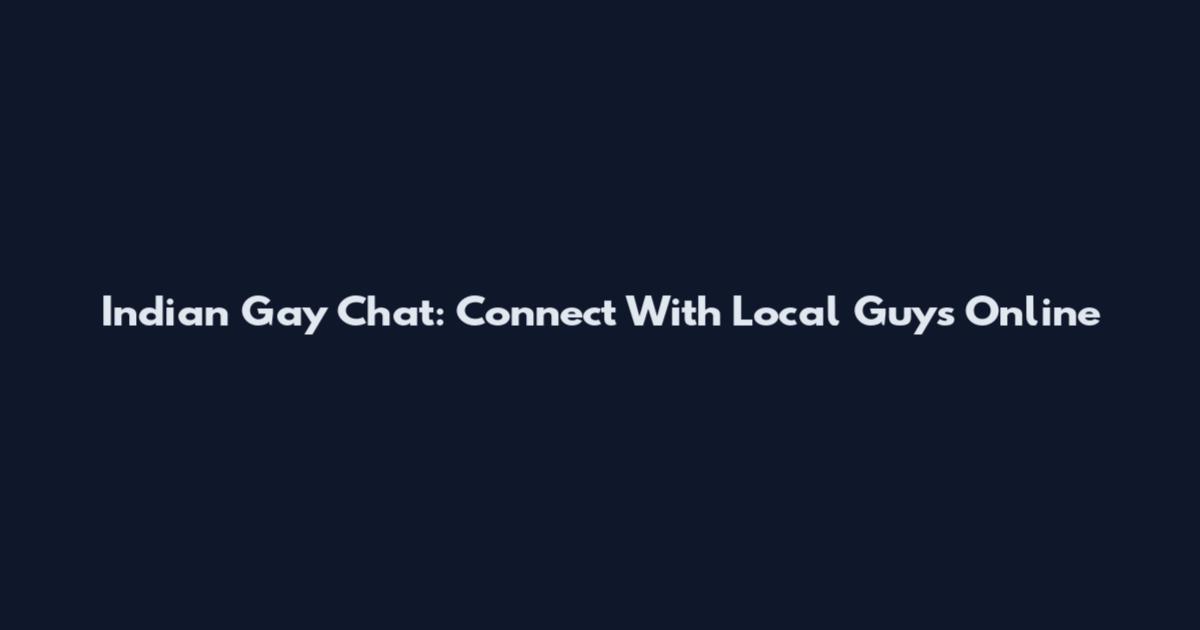 Indian Gay Chat: Connect With Local Guys Online