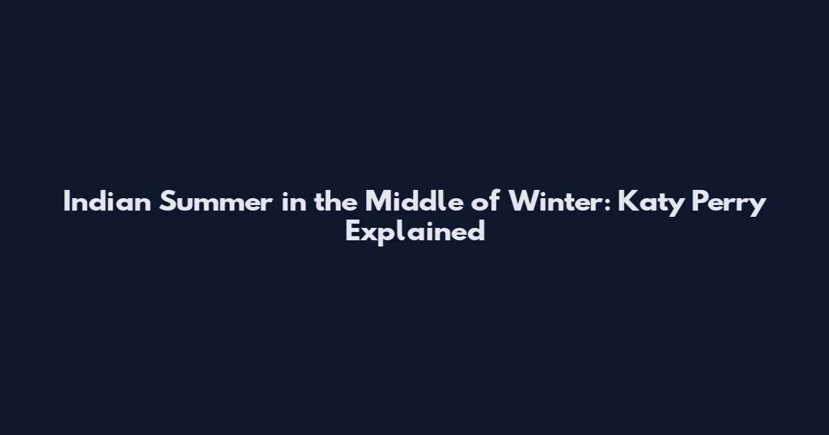 Indian Summer in the Middle of Winter: Katy Perry Explained