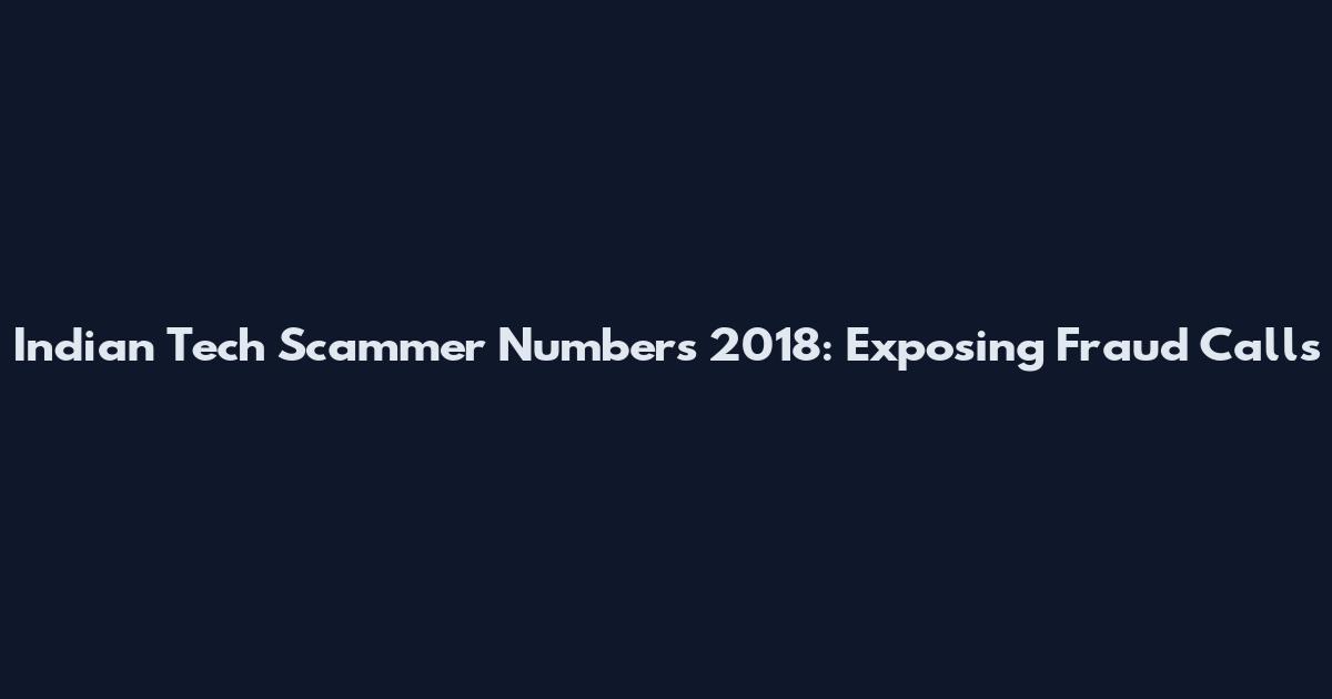 Indian Tech Scammer Numbers 2018: Exposing Fraud Calls