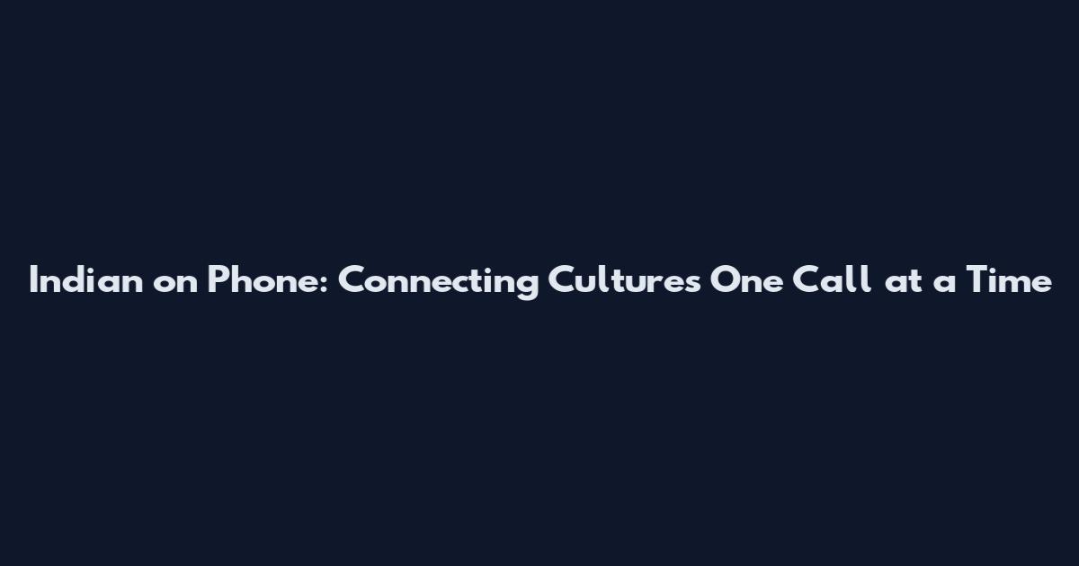 Indian on Phone: Connecting Cultures One Call at a Time