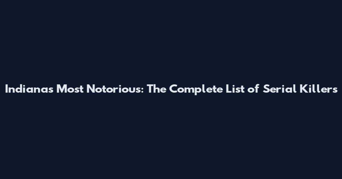 Indiana's Most Notorious: The Complete List of Serial Killers