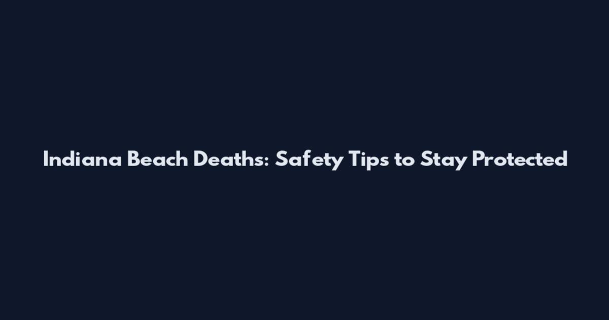 Indiana Beach Deaths: Safety Tips to Stay Protected