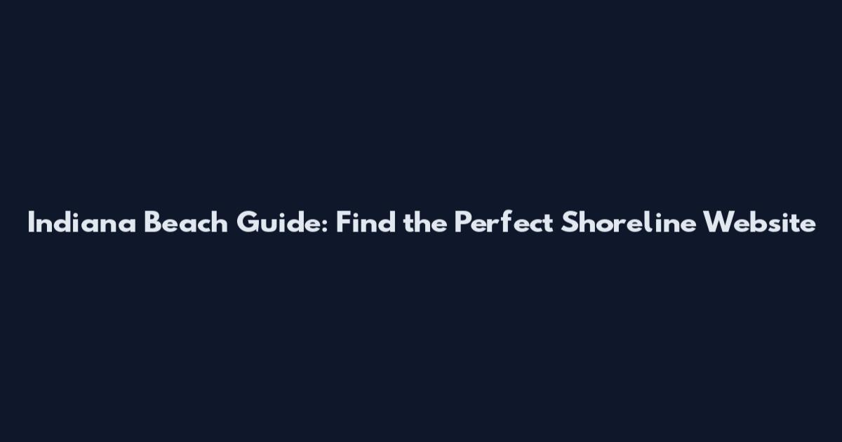 Indiana Beach Guide: Find the Perfect Shoreline Website