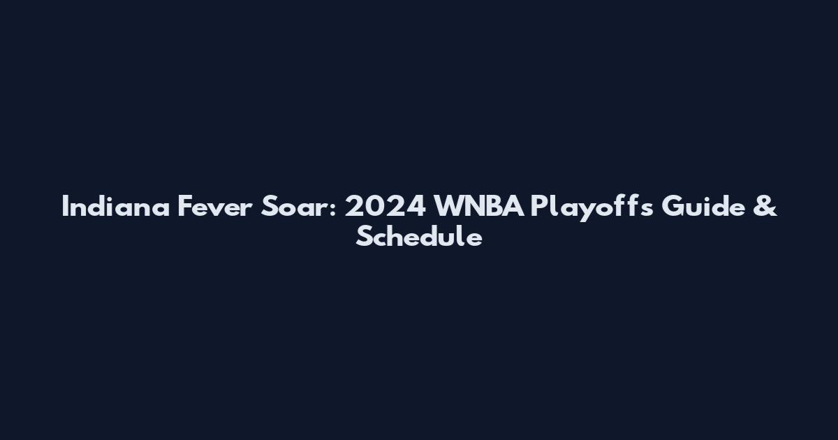 Indiana Fever Soar: 2024 WNBA Playoffs Guide & Schedule