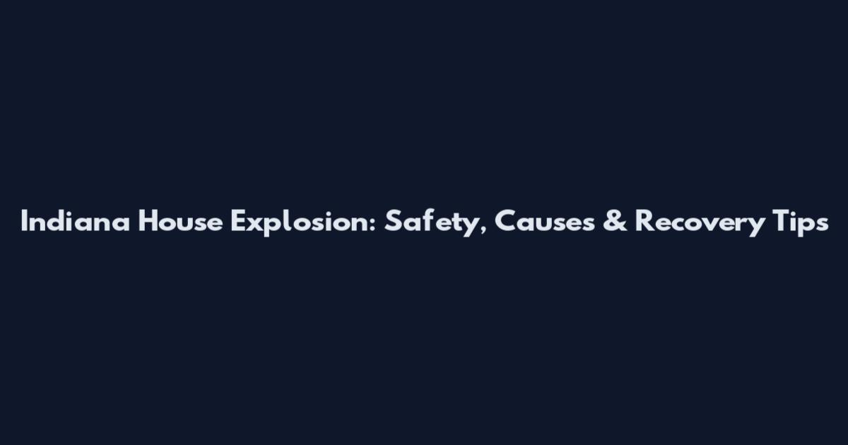 Indiana House Explosion: Safety, Causes & Recovery Tips