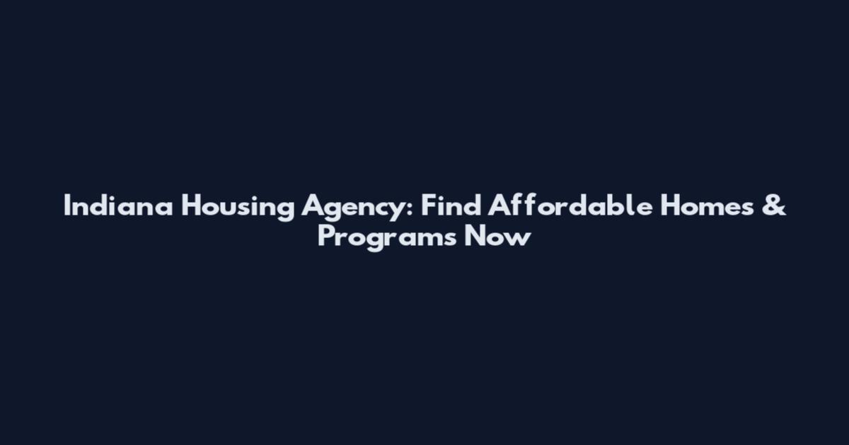 Indiana Housing Agency: Find Affordable Homes & Programs Now