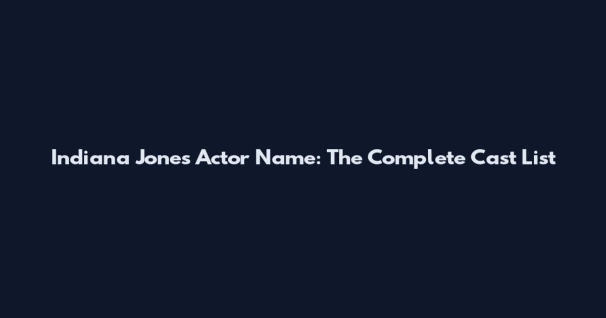 Indiana Jones Actor Name: The Complete Cast List