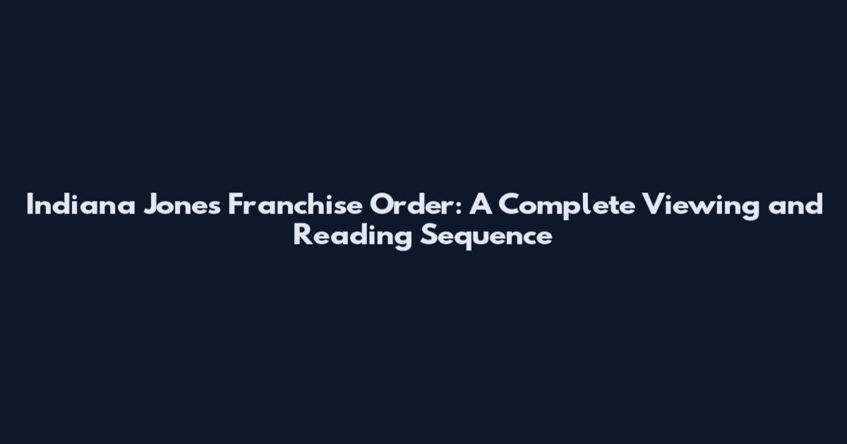 Indiana Jones Franchise Order: A Complete Viewing and Reading Sequence