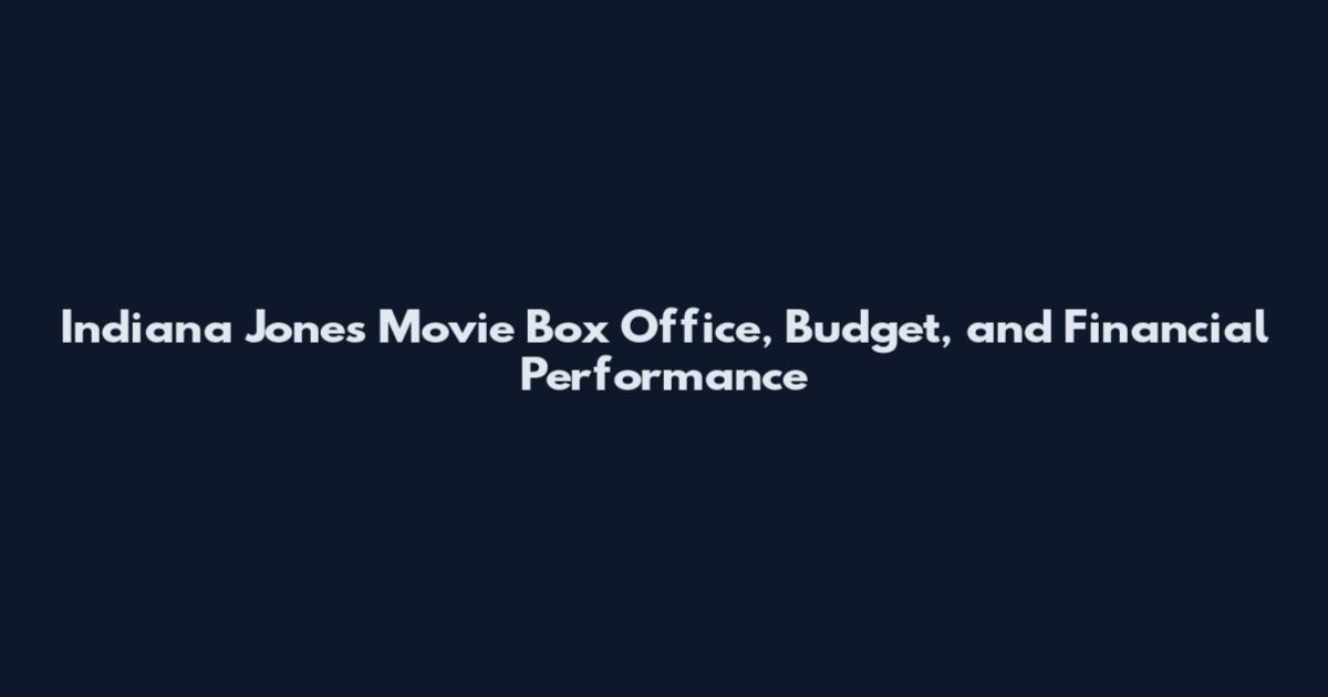 Indiana Jones Movie Box Office, Budget, and Financial Performance