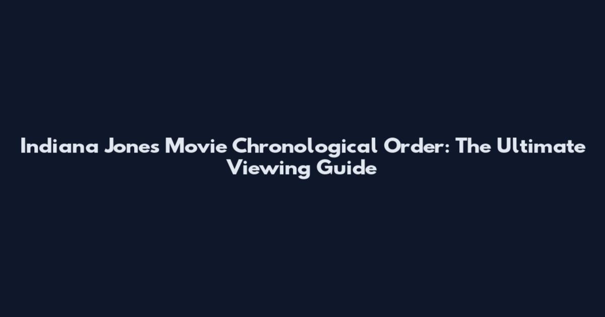 Indiana Jones Movie Chronological Order: The Ultimate Viewing Guide