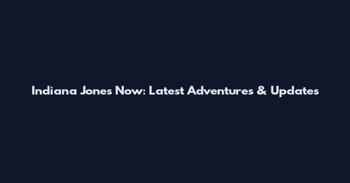 Indiana Jones Now: Latest Adventures & Updates