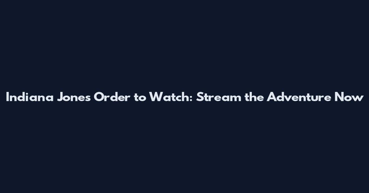 Indiana Jones Order to Watch: Stream the Adventure Now