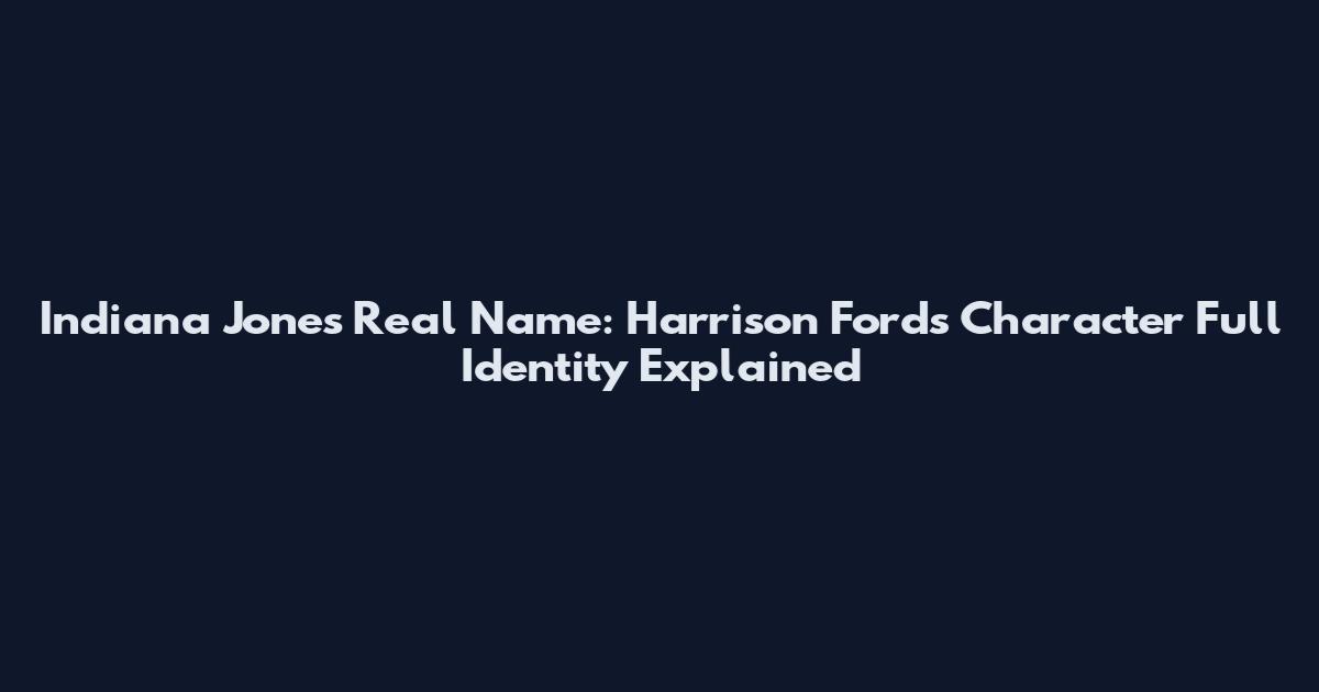 Indiana Jones Real Name: Harrison Ford's Character Full Identity Explained