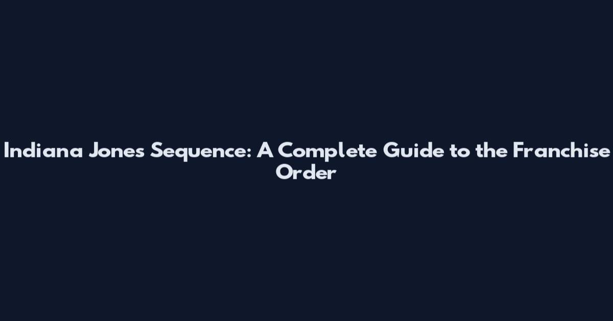 Indiana Jones Sequence: A Complete Guide to the Franchise Order