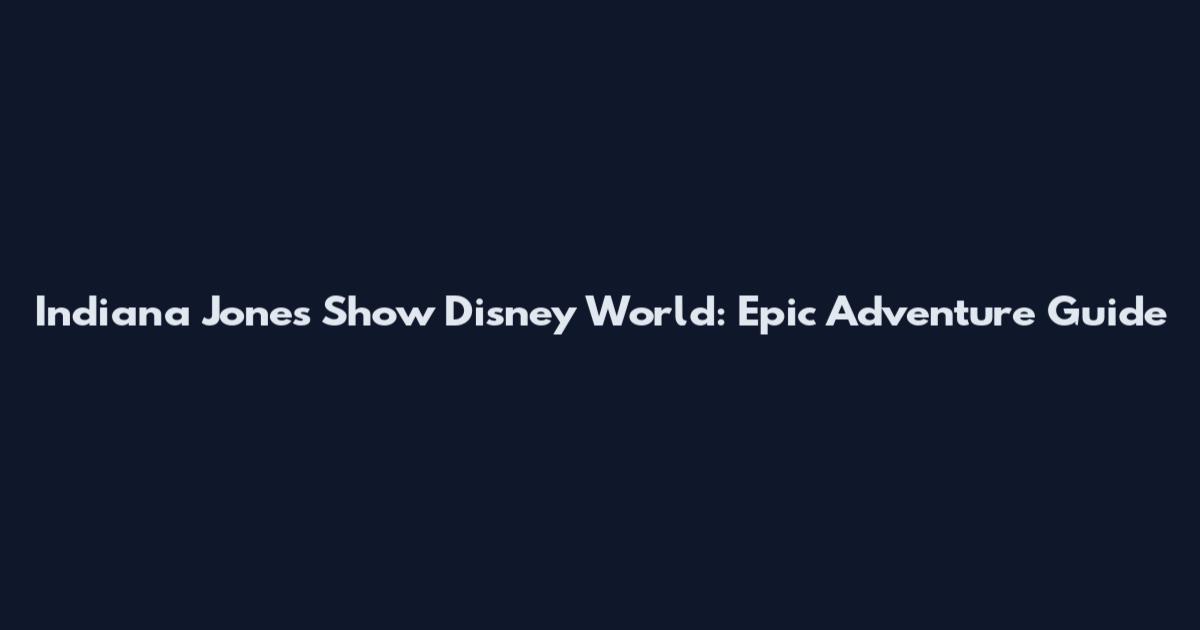 Indiana Jones Show Disney World: Epic Adventure Guide