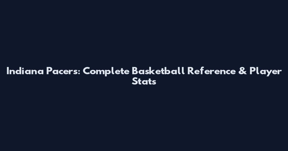 Indiana Pacers: Complete Basketball Reference & Player Stats