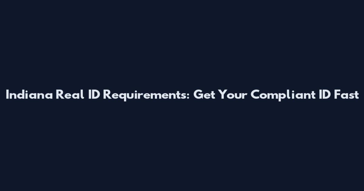 Indiana Real ID Requirements: Get Your Compliant ID Fast