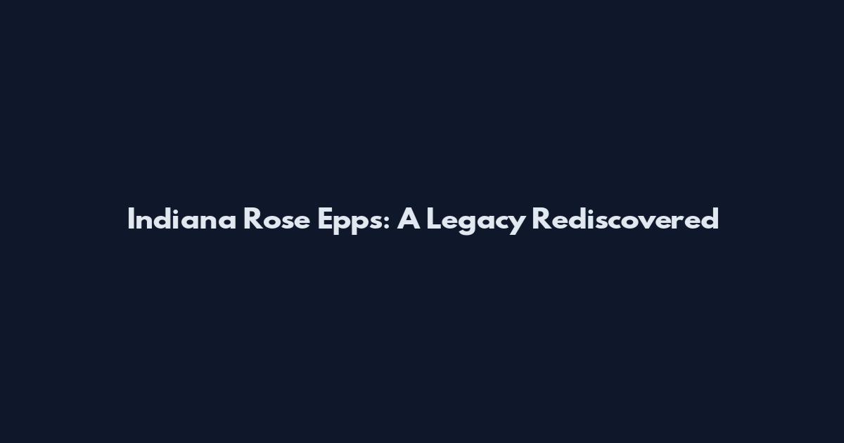 Indiana Rose Epps: A Legacy Rediscovered